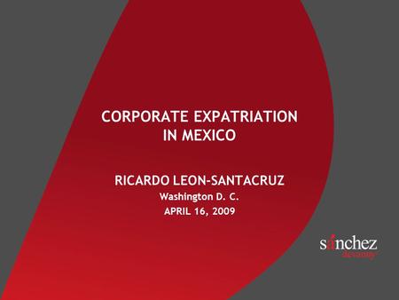 CORPORATE EXPATRIATION IN MEXICO RICARDO LEON-SANTACRUZ Washington D. C. APRIL 16, 2009.