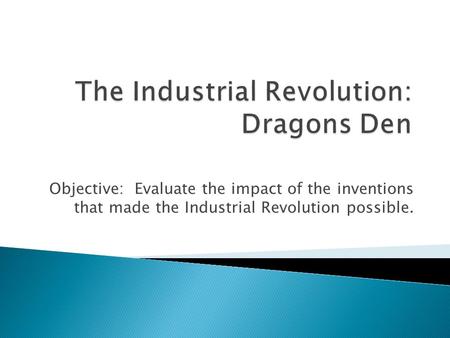 Objective: Evaluate the impact of the inventions that made the Industrial Revolution possible.