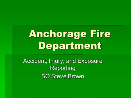Anchorage Fire Department Accident, Injury, and Exposure Reporting SO Steve Brown.