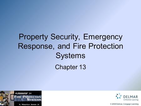 © 2008 Delmar, Cengage Learning Property Security, Emergency Response, and Fire Protection Systems Chapter 13.