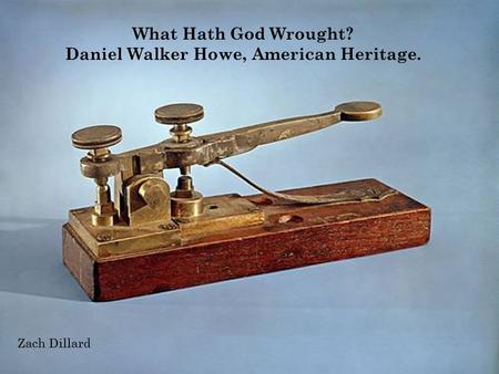 What Hath God Wrought? Daniel Walker Howe, American Heritage. Zach Dillard.