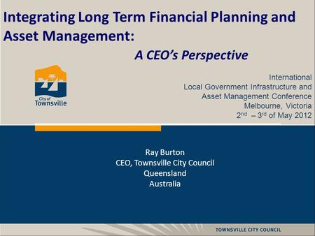 Integrating Long Term Financial Planning and Asset Management: A CEO’s Perspective International Local Government Infrastructure and Asset Management Conference.