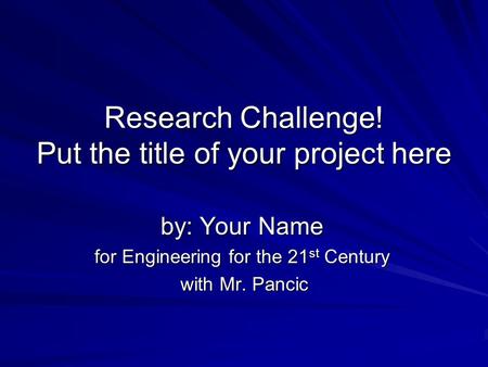Research Challenge! Put the title of your project here by: Your Name for Engineering for the 21 st Century with Mr. Pancic with Mr. Pancic.