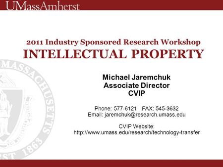 2011 Industry Sponsored Research Workshop INTELLECTUAL PROPERTY Michael Jaremchuk Associate Director CVIP Phone: 577-6121 FAX: 545-3632