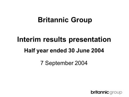Britannic Group Interim results presentation Half year ended 30 June 2004 7 September 2004.