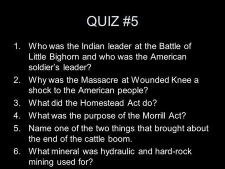 QUIZ #5 1.Who was the Indian leader at the Battle of Little Bighorn and who was the American soldier’s leader? 2.Why was the Massacre at Wounded Knee a.