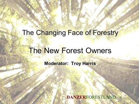 Seeing the future through the trees 1 The Changing Face of Forestry The New Forest Owners Moderator: Troy Harris DANZERFORESTLAND.