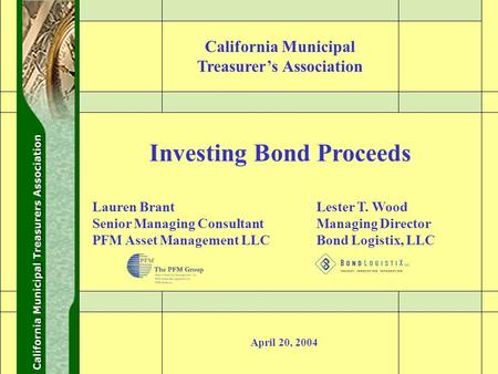 0 Investing Bond Proceeds April 20, 2004 Lester T. Wood Managing Director Bond Logistix, LLC Lauren Brant Senior Managing Consultant PFM Asset Management.
