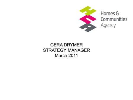 GERA DRYMER STRATEGY MANAGER March 2011. Affordable rent programme Existing stockLand and regeneration HCA role An enabling and investment agency Responsible.