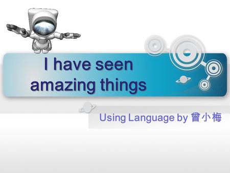 I have seen amazing things I have seen amazing things Using Language by 曾小梅.