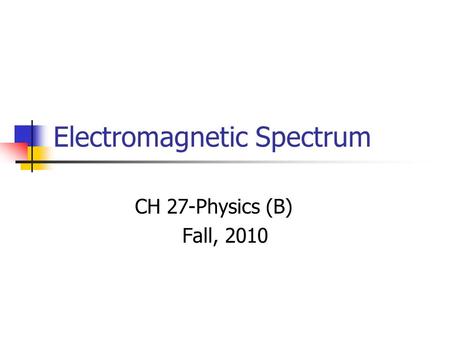 Electromagnetic Spectrum CH 27-Physics (B) Fall, 2010.