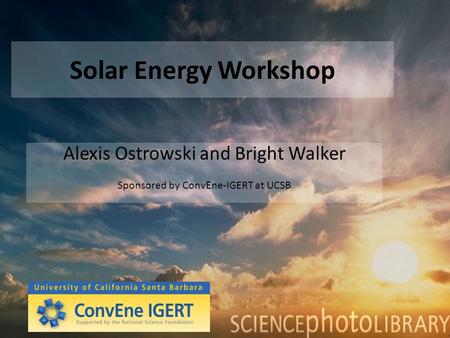 Solar Energy Workshop Alexis Ostrowski and Bright Walker Sponsored by ConvEne-IGERT at UCSB.