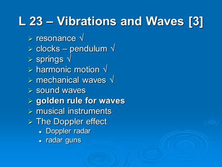 L 23 – Vibrations and Waves [3]  resonance   clocks – pendulum   springs   harmonic motion   mechanical waves   sound waves  golden rule for.