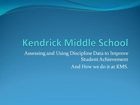 Assessing and Using Discipline Data to Improve Student Achievement And How we do it at KMS.