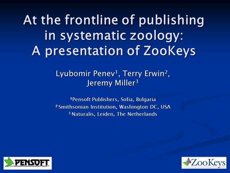 At the frontline of publishing in systematic zoology: A presentation of ZooKeys Lyubomir Penev 1, Terry Erwin 2, Jeremy Miller 3 1 Pensoft Publishers,