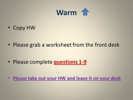 Warm Copy HW Please grab a worksheet from the front desk Please complete questions 1-9 Please take out your HW and leave it on your desk.