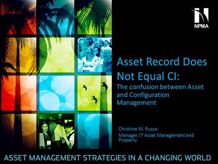 Asset Record Does Not Equal CI: The confusion between Asset and Configuration Management Christine M. Russo Manager, IT Asset Management and Property.