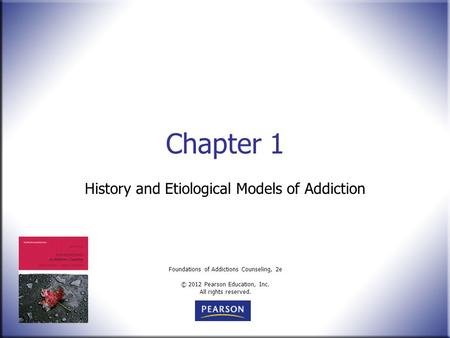 Foundations of Addictions Counseling, 2e © 2012 Pearson Education, Inc. All rights reserved. Chapter 1 History and Etiological Models of Addiction.