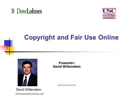 Copyright and Fair Use Online Presenter: David Wittenstein ©2007 Dow Lohnes PLLC Jon Hart David Wittenstein