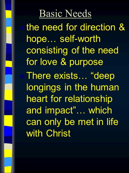 Basic Needs n the need for direction & hope… self-worth consisting of the need for love & purpose n There exists… “deep longings in the human heart for.
