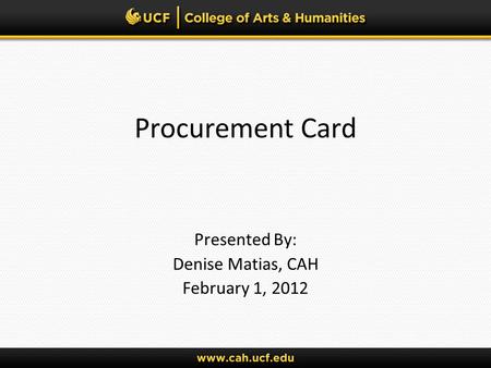 Procurement Card Presented By: Denise Matias, CAH February 1, 2012.