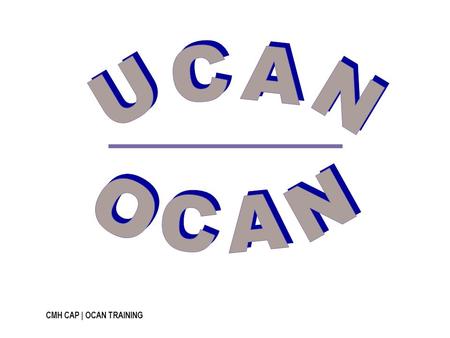 CMH CAP | OCAN TRAINING. Name the Domain Consumer Self Assessment Staff Assessment OCAN…and the Outputs The Domain Goes on… 10 20 50 100 200.