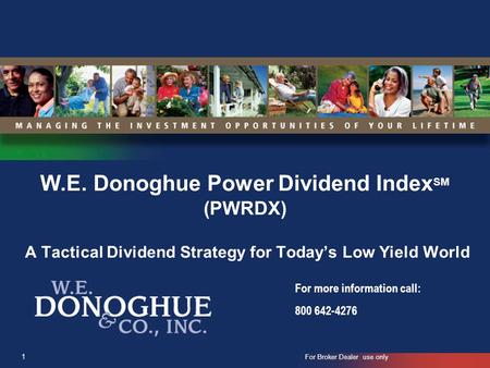W.E. Donoghue Power Dividend IndexSM (PWRDX) A Tactical Dividend Strategy for Today’s Low Yield World For more information call: 800 642-4276 1 For Broker.