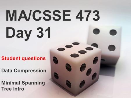 MA/CSSE 473 Day 31 Student questions Data Compression Minimal Spanning Tree Intro.