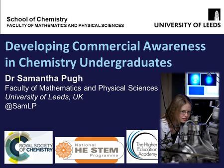 Developing Commercial Awareness in Chemistry Undergraduates School of Chemistry FACULTY OF MATHEMATICS AND PHYSICAL SCIENCES Dr Samantha Pugh Faculty of.