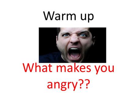 Warm up What makes you angry??. Today we will… Define anger Identify physical symptoms of anger Discuss reasons for keeping your anger under control Learn.