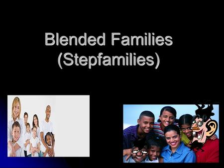 Blended Families (Stepfamilies). What is a blended family or stepfamily? In a blended or stepfamily, one or both adults: have been married before have.