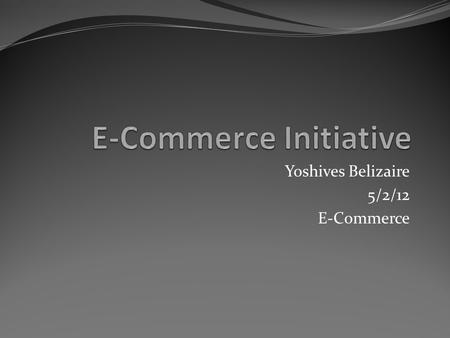 Yoshives Belizaire 5/2/12 E-Commerce. Introduction My E-Commerce initiative I intend to make a service were you can listen and download all type of music.