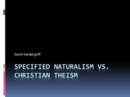 Kevin Vandergriff. Prior Probability in Terms of Simplicity Christian Theism Specified Naturalism (Hypothesis of Indifference) 1 - A maximally powerful.