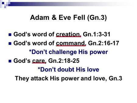 Adam & Eve Fell (Gn.3) God’s word of creation, Gn.1:3-31 God’s word of command, Gn.2:16-17 *Don’t challenge His power God’s care, Gn.2:18-25 *Don’t doubt.