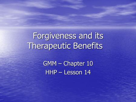 Forgiveness and its Therapeutic Benefits GMM – Chapter 10 HHP – Lesson 14.