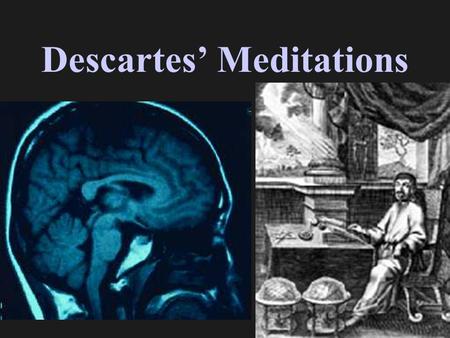 Descartes’ Meditations. I exist (as a thinking thing) God exists C & D perceptions are accurate Math Geom. Phys obj’s exist Descartes’ Meditations Mind.