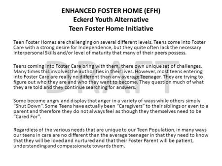 DRAFT ENHANCED FOSTER HOME (EFH) Eckerd Youth Alternative Teen Foster Home Initiative Teen Foster Homes are challenging on several different levels. Teens.