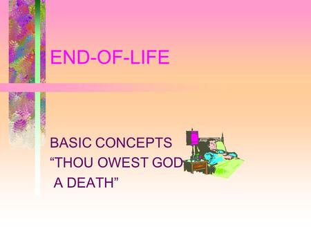 END-OF-LIFE BASIC CONCEPTS “THOU OWEST GOD A DEATH”