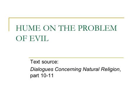 HUME ON THE PROBLEM OF EVIL Text source: Dialogues Concerning Natural Religion, part 10-11.
