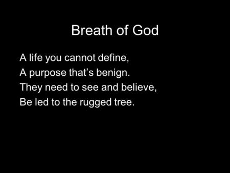 Breath of God A life you cannot define, A purpose that’s benign. They need to see and believe, Be led to the rugged tree.