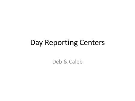 Day Reporting Centers Deb & Caleb. Day Reporting Centers Mainly tools to reduce jail and prison overcrowding. Offenders are still allowed to be in the.