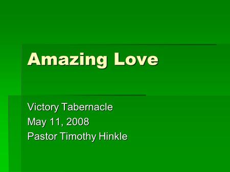 Amazing Love Victory Tabernacle May 11, 2008 Pastor Timothy Hinkle.