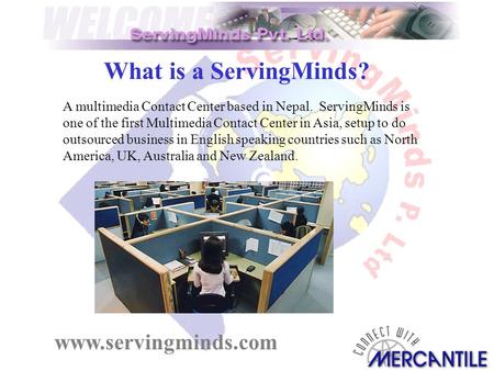 What is a ServingMinds? A multimedia Contact Center based in Nepal. ServingMinds is one of the first Multimedia Contact Center in Asia, setup to do outsourced.