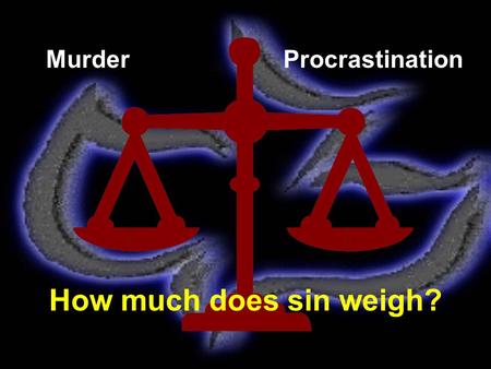 MurderProcrastination How much does sin weigh?. Rom. 5 ~ 12 Therefore, just as through one man sin entered the world, and death through sin, and thus.