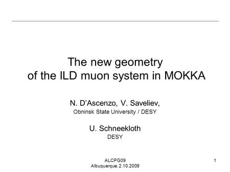 ALCPG09 Albuquerque, 2.10.2009 1 The new geometry of the ILD muon system in MOKKA N. D’Ascenzo, V. Saveliev, Obninsk State University / DESY U. Schneekloth.