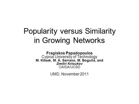 Popularity versus Similarity in Growing Networks Fragiskos Papadopoulos Cyprus University of Technology M. Kitsak, M. Á. Serrano, M. Boguñá, and Dmitri.