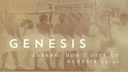 Joseph: Don’t Give Up Genesis 39-41