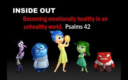 INSIDE OUT Becoming emotionally healthy in an unhealthy world. Psalms 42.