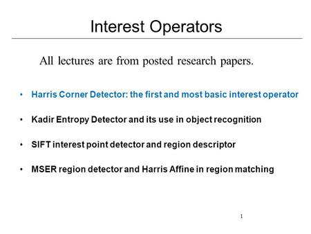 1 Interest Operators Harris Corner Detector: the first and most basic interest operator Kadir Entropy Detector and its use in object recognition SIFT interest.