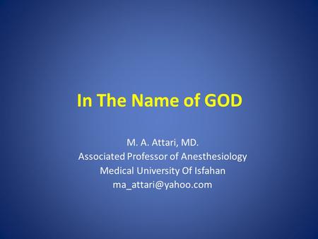 In The Name of GOD M. A. Attari, MD. Associated Professor of Anesthesiology Medical University Of Isfahan